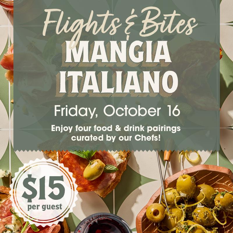 Flights & Bites - Mangia Italiano - Friday, October 16 - Enjoy four food & drink pairings curated by our Chefs! - $15 per guest